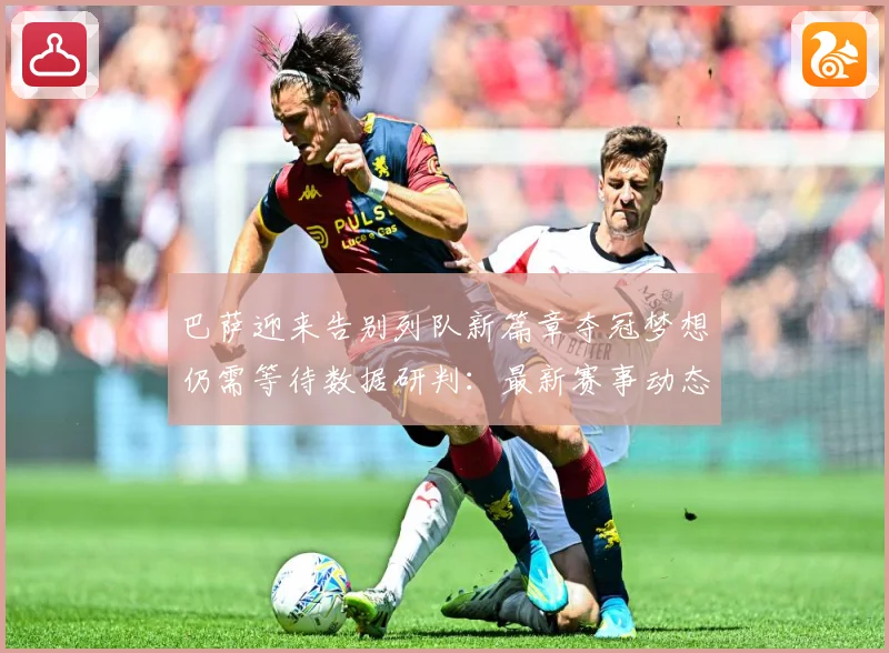 巴萨迎来告别列队新篇章夺冠梦想仍需等待数据研判：最新赛事动态与深度分析
