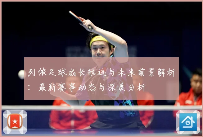 列侬足球成长轨迹与未来前景解析：最新赛事动态与深度分析