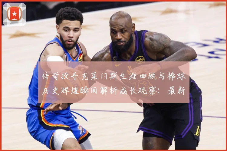 传奇投手克莱门斯生涯回顾与棒球历史辉煌瞬间解析成长观察：最新赛事动态与深度分析