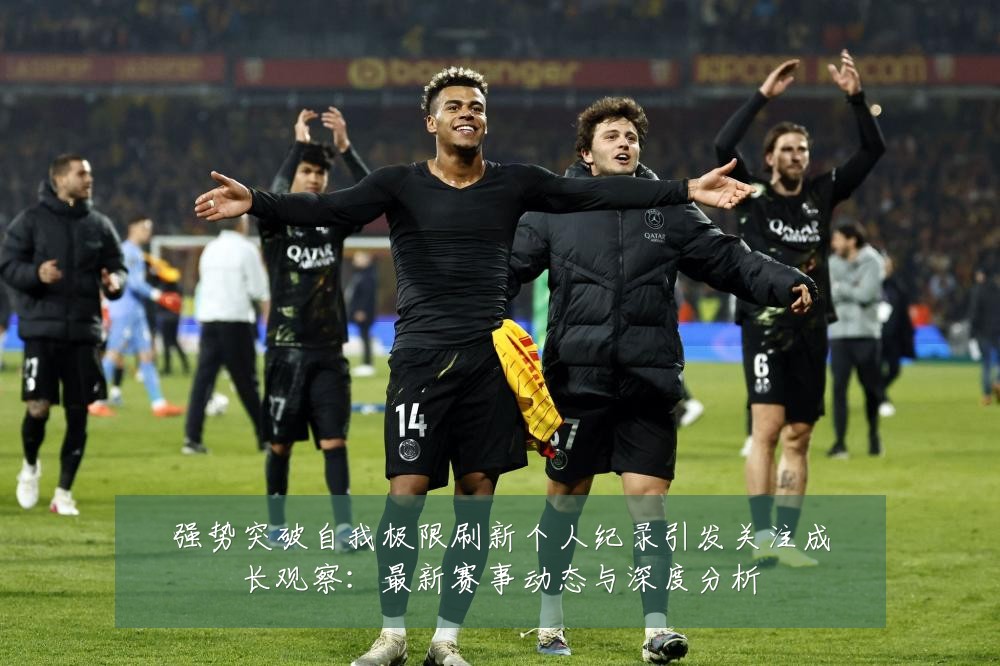 强势突破自我极限刷新个人纪录引发关注成长观察:最新赛事动态与深度分析