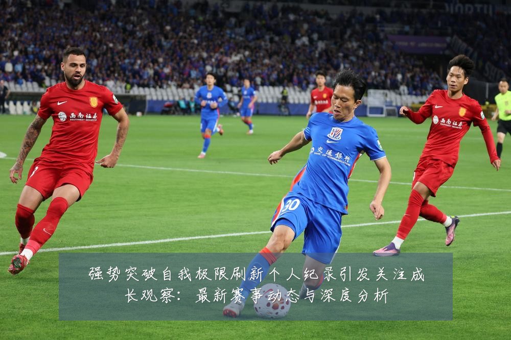强势突破自我极限刷新个人纪录引发关注成长观察:最新赛事动态与深度分析