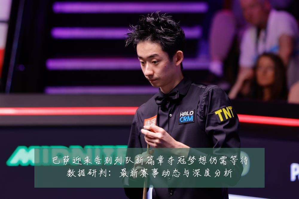 巴萨迎来告别列队新篇章夺冠梦想仍需等待数据研判:最新赛事动态与深度分析