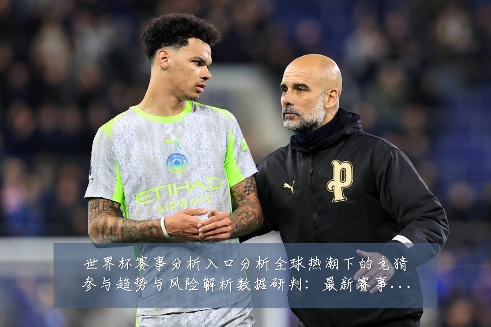 世界杯赛事分析入口分析全球热潮下的竞猜参与趋势与风险解析数据研判:最新赛事动态与深度分析