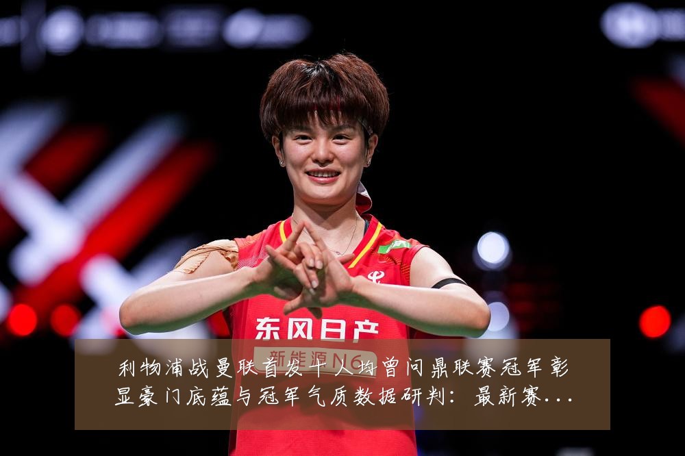 利物浦战曼联首发十人均曾问鼎联赛冠军彰显豪门底蕴与冠军气质数据研判:最新赛事动态与深度分析
