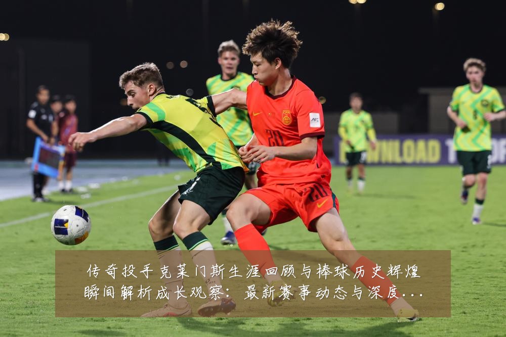 传奇投手克莱门斯生涯回顾与棒球历史辉煌瞬间解析成长观察:最新赛事动态与深度分析